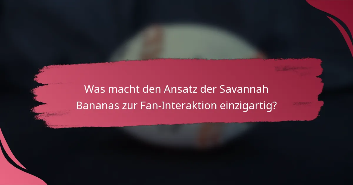 Was macht den Ansatz der Savannah Bananas zur Fan-Interaktion einzigartig?