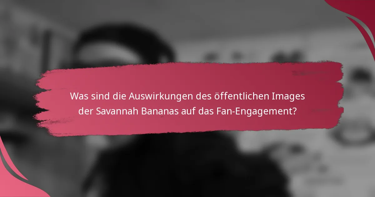 Was sind die Auswirkungen des öffentlichen Images der Savannah Bananas auf das Fan-Engagement?