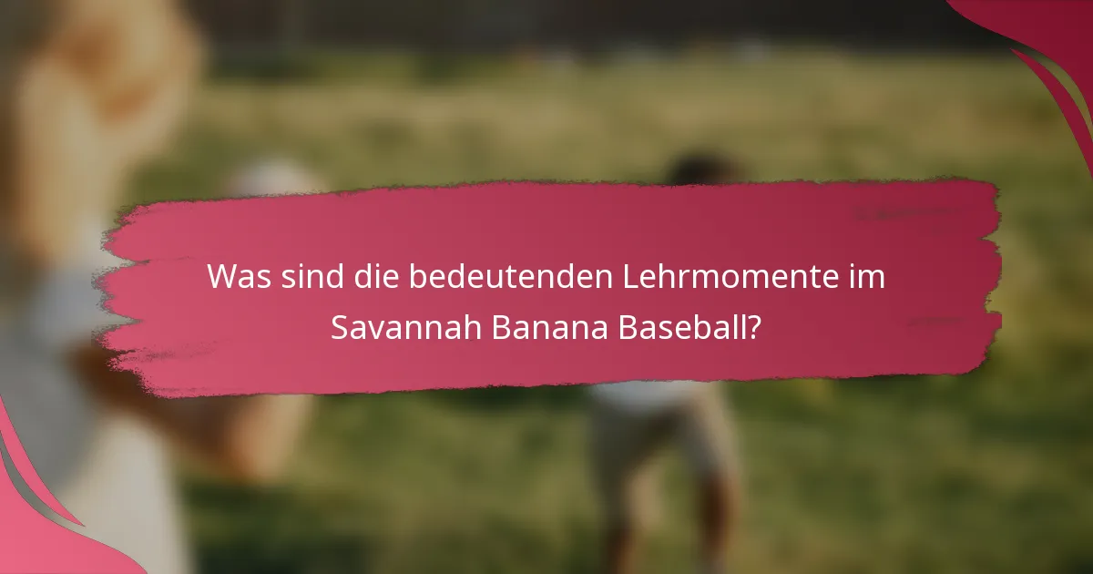 Was sind die bedeutenden Lehrmomente im Savannah Banana Baseball?