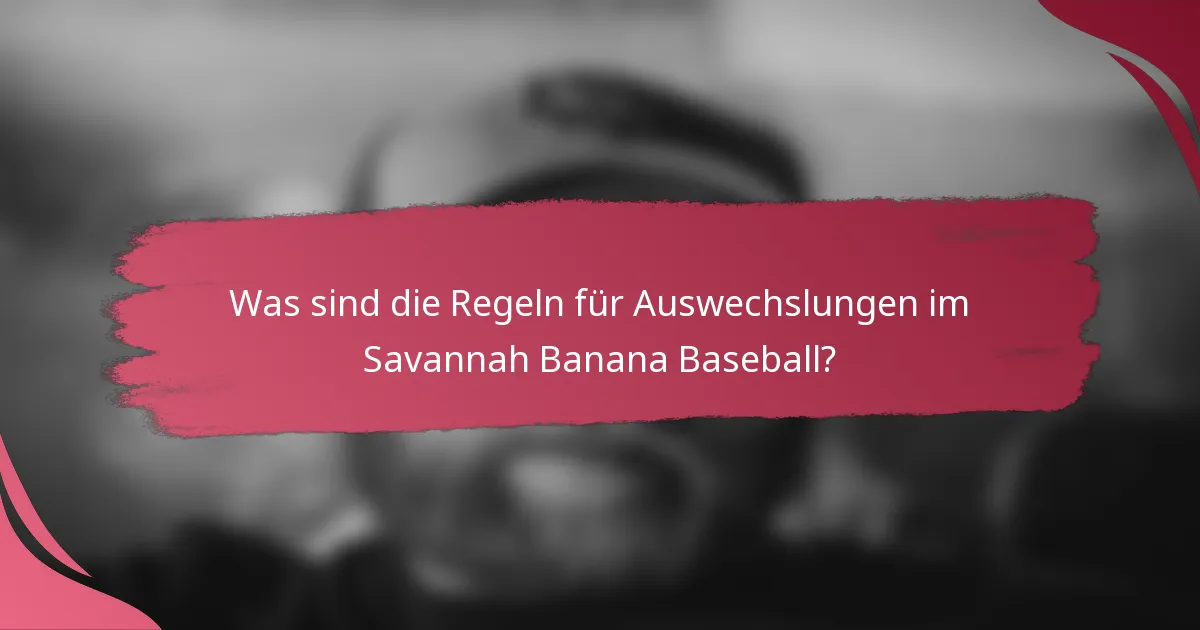 Was sind die Regeln für Auswechslungen im Savannah Banana Baseball?