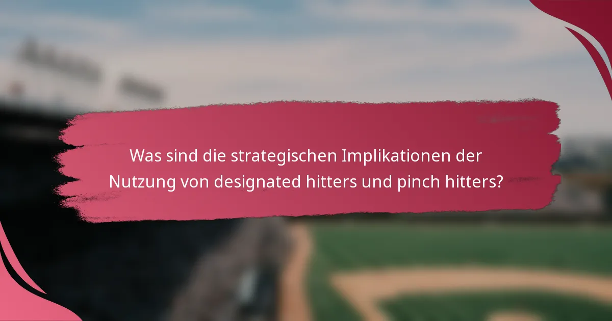 Was sind die strategischen Implikationen der Nutzung von designated hitters und pinch hitters?