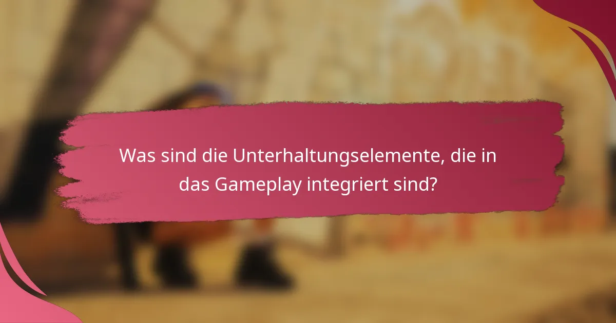 Was sind die Unterhaltungselemente, die in das Gameplay integriert sind?