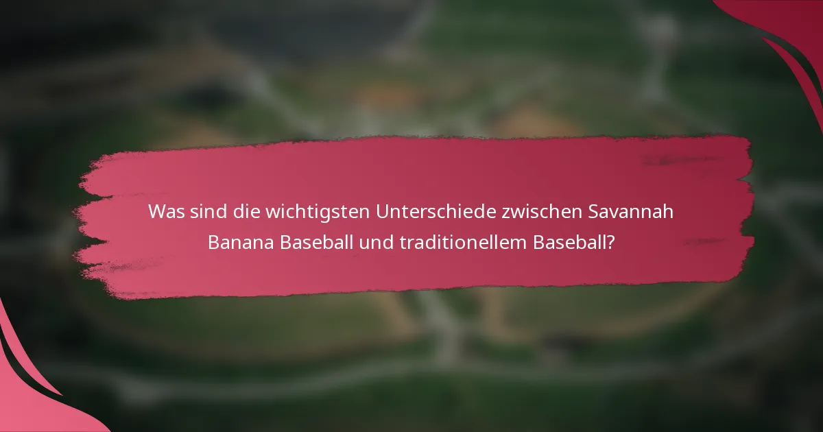 Was sind die wichtigsten Unterschiede zwischen Savannah Banana Baseball und traditionellem Baseball?