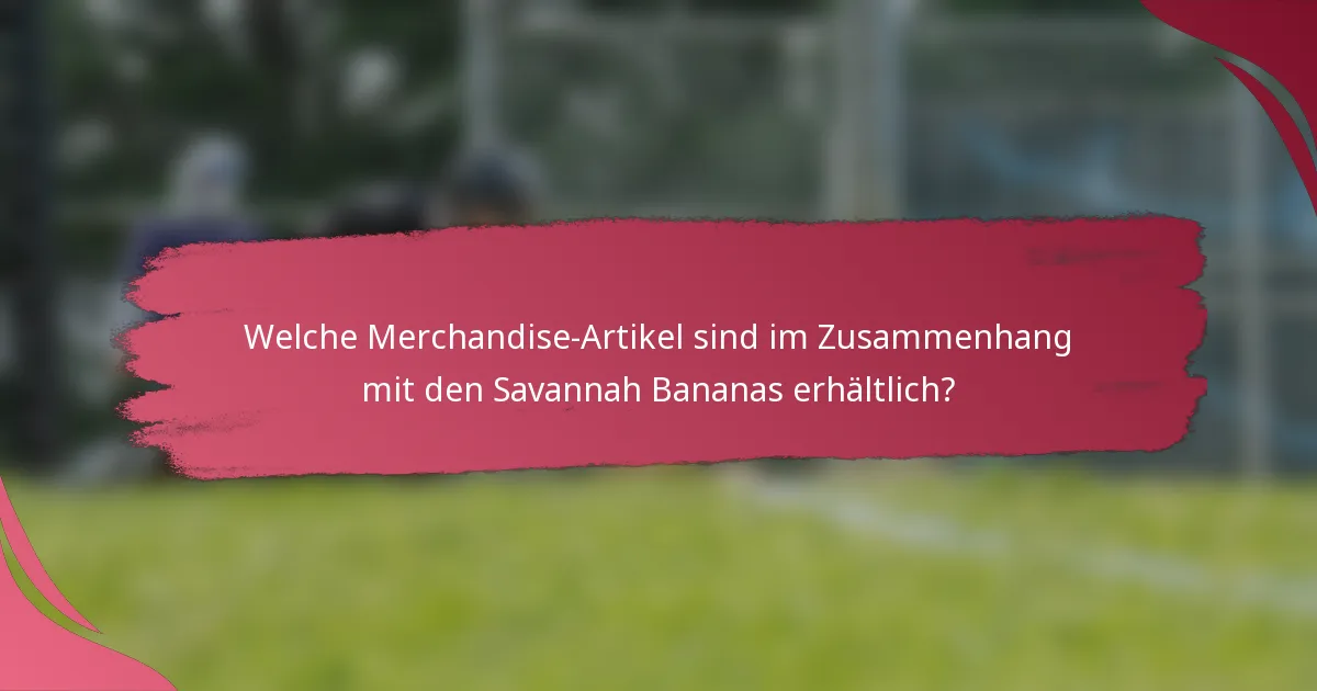 Welche Merchandise-Artikel sind im Zusammenhang mit den Savannah Bananas erhältlich?