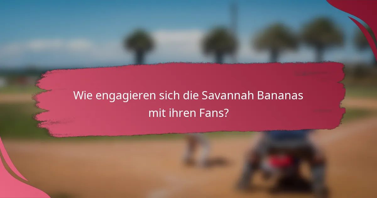 Wie engagieren sich die Savannah Bananas mit ihren Fans?