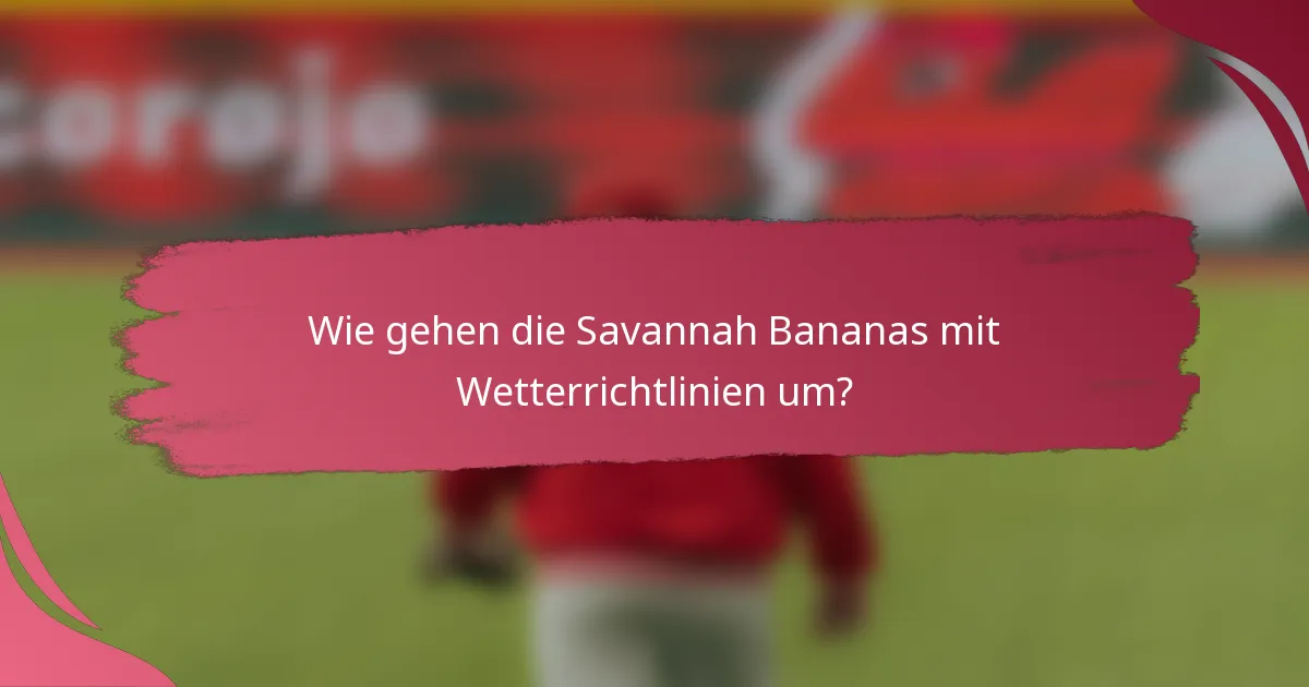 Wie gehen die Savannah Bananas mit Wetterrichtlinien um?