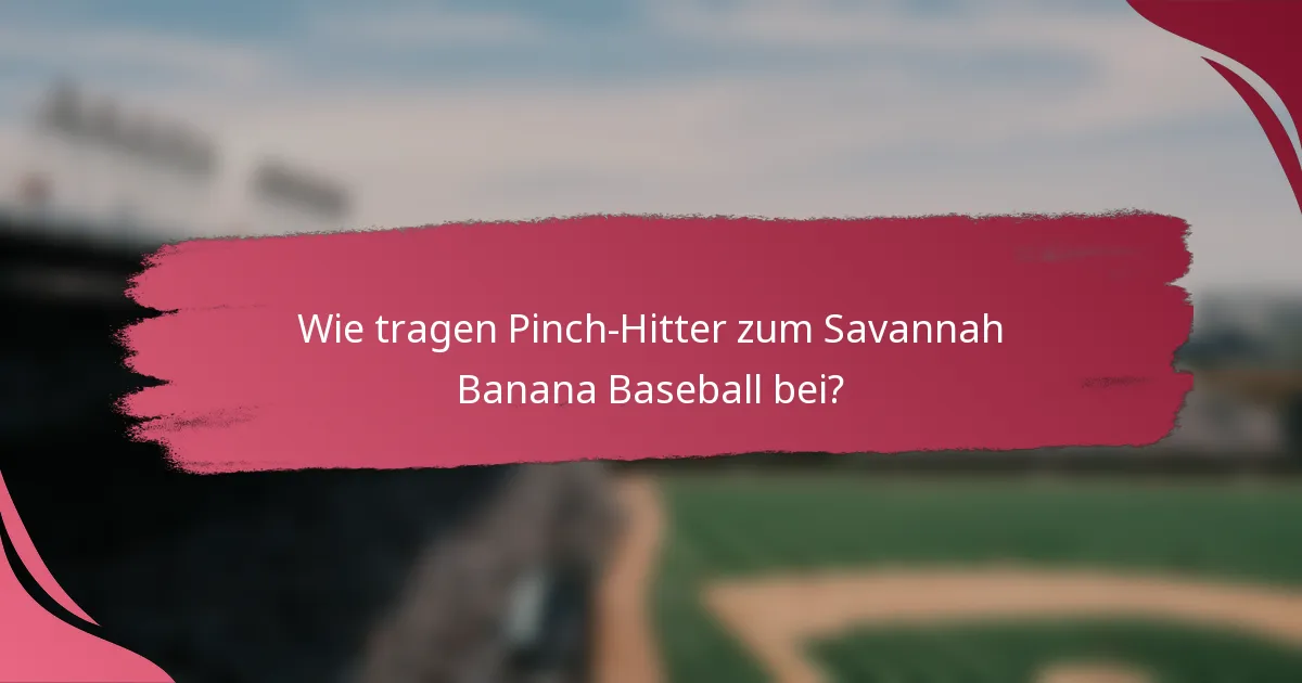 Wie tragen Pinch-Hitter zum Savannah Banana Baseball bei?