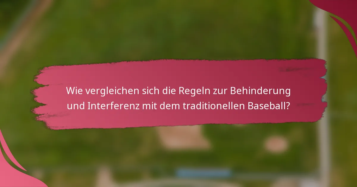 Wie vergleichen sich die Regeln zur Behinderung und Interferenz mit dem traditionellen Baseball?