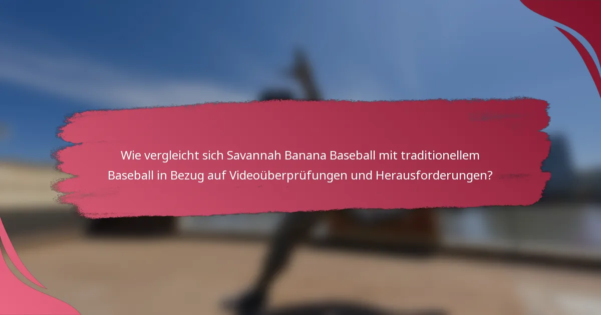 Wie vergleicht sich Savannah Banana Baseball mit traditionellem Baseball in Bezug auf Videoüberprüfungen und Herausforderungen?