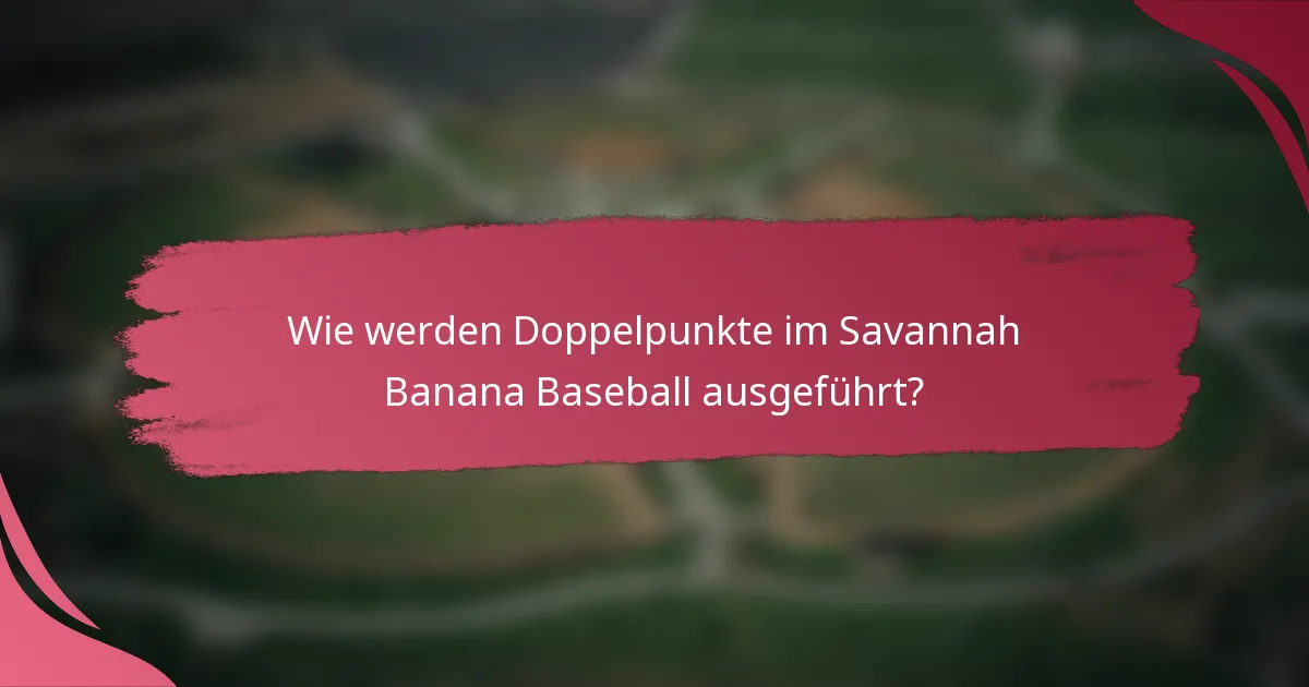 Wie werden Doppelpunkte im Savannah Banana Baseball ausgeführt?